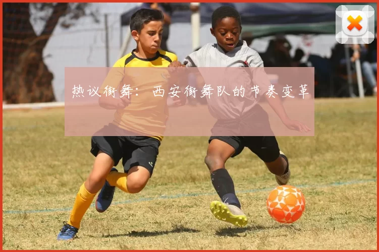 热议街舞：西安街舞队的节奏变革
