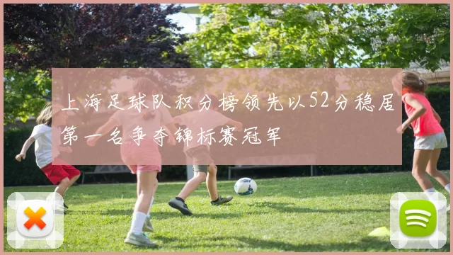 上海足球队积分榜领先以52分稳居第一名争夺锦标赛冠军