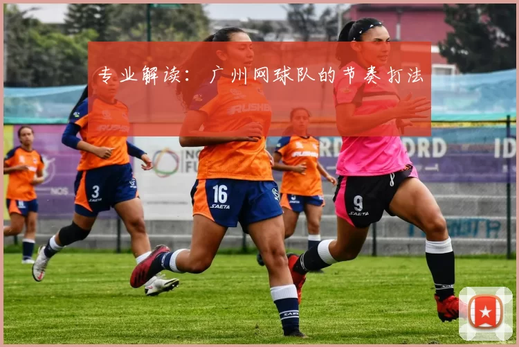 专业解读：广州网球队的节奏打法