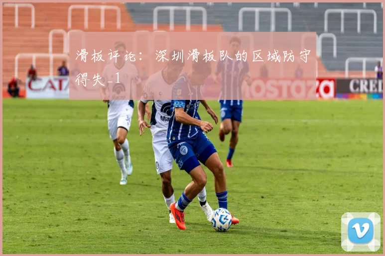 滑板评论：深圳滑板队的区域防守得失_1