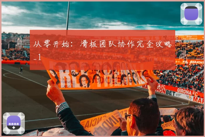 从零开始：滑板团队协作完全攻略_1