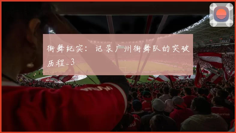 街舞纪实：记录广州街舞队的突破历程_3