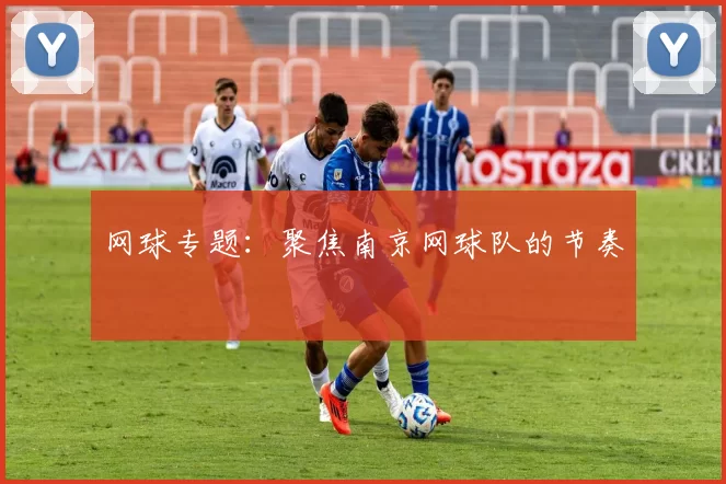 网球专题：聚焦南京网球队的节奏