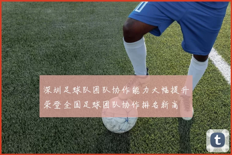 深圳足球队团队协作能力大幅提升荣登全国足球团队协作排名新高